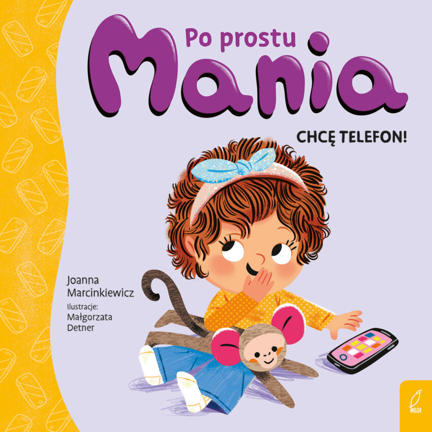 Joanna Marcinkiewicz: „Niekarmienie dziecka ekranem jest decyzją dorosłego. Trzeba zacząć od siebie” – zdjęcie numer 2 Okładka książki "Po prostu Mania. Chcę telefon"